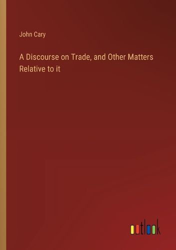 Cover image for A Discourse on Trade, and Other Matters Relative to it