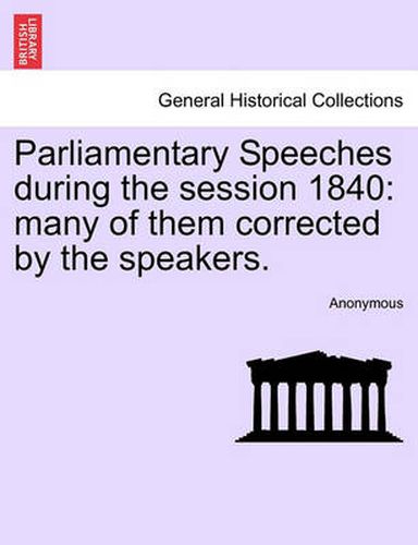 Cover image for Parliamentary Speeches During the Session 1840: Many of Them Corrected by the Speakers.