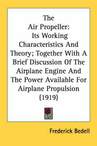 Cover image for The Air Propeller: Its Working Characteristics and Theory; Together with a Brief Discussion of the Airplane Engine and the Power Available for Airplane Propulsion (1919)