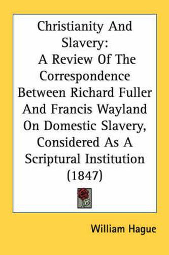 Cover image for Christianity and Slavery: A Review of the Correspondence Between Richard Fuller and Francis Wayland on Domestic Slavery, Considered as a Scriptural Institution (1847)