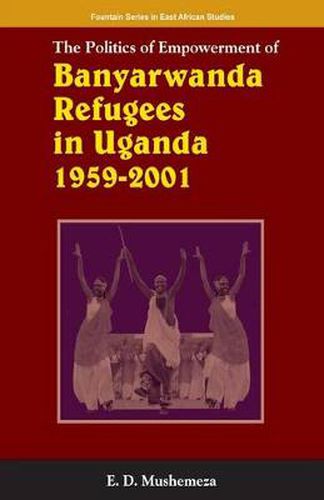 Cover image for The Politics of Empowerment of Banyarwanda Refugees in Uganda 1959-2001