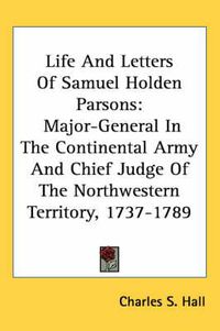 Cover image for Life and Letters of Samuel Holden Parsons: Major-General in the Continental Army and Chief Judge of the Northwestern Territory, 1737-1789