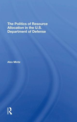 Cover image for The Politics of Resource Allocation in the U.S. Department of Defense: International Crises And Domestic Constraints