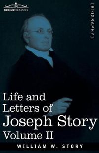 Cover image for Life and Letters of Joseph Story, Vol. II (in Two Volumes): Associate Justice of the Supreme Court of the United States and Dane Professor of Law at Harvard University