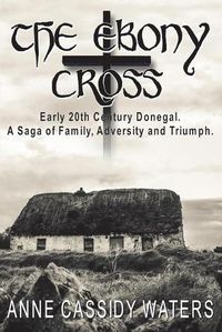Cover image for The Ebony Cross: Early 20th Century Donegal. A Saga of Family, Adversity and Triumph