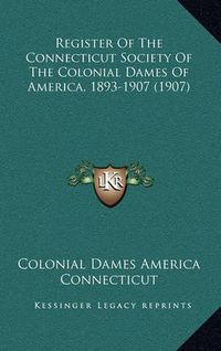 Cover image for Register of the Connecticut Society of the Colonial Dames of America, 1893-1907 (1907)