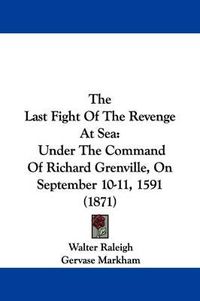 Cover image for The Last Fight of the Revenge at Sea: Under the Command of Richard Grenville, on September 10-11, 1591 (1871)