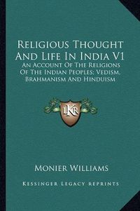 Cover image for Religious Thought and Life in India V1: An Account of the Religions of the Indian Peoples; Vedism, Brahmanism and Hinduism