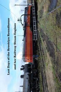 Cover image for Last Days of the Brooklyn Roundhouse and her Railway Steam Engines