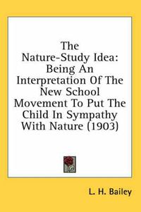 Cover image for The Nature-Study Idea: Being an Interpretation of the New School Movement to Put the Child in Sympathy with Nature (1903)