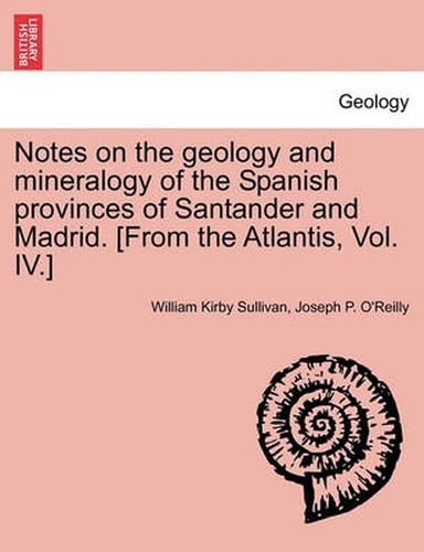 Notes on the Geology and Mineralogy of the Spanish Provinces of Santander and Madrid. [From the Atlantis, Vol. IV.]