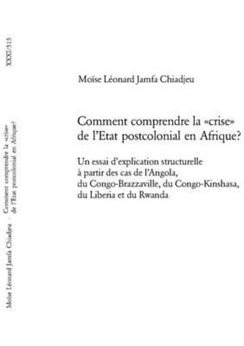 Cover image for Comment Comprendre La  Crise  de l'Etat Postcolonial En Afrique?: Un Essai d'Explication Structurelle A Partir Des Cas de l'Angola, Du Congo-Brazzaville, Du Congo-Kinshasa, Du Liberia Et Du Rwanda
