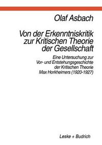 Cover image for Von der Erkenntniskritik zur Kritischen Theorie der Gesellschaft: Eine Untersuchung zur Vor- und Entstehungsgeschichte der Kritischen Theorie Max Horkheimers (1920-1927)