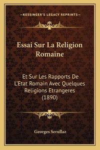 Cover image for Essai Sur La Religion Romaine: Et Sur Les Rapports de L'Etat Romain Avec Quelques Religions Etrangeres (1890)