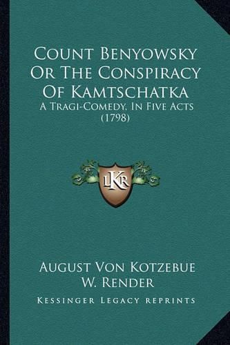 Count Benyowsky or the Conspiracy of Kamtschatka: A Tragi-Comedy, in Five Acts (1798)