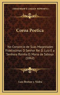 Cover image for Coroa Poetica: No Consorcio de Suas Magestades Fidelissimas O Senhor Rei D. Luiz E a Senhora Rainha D. Maria de Saboya (1862)