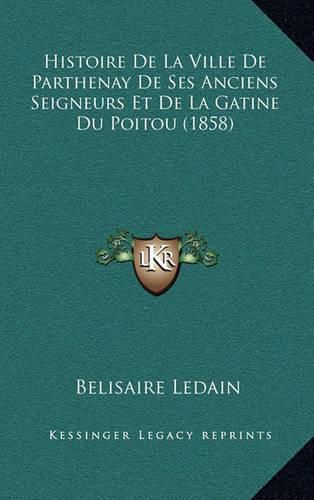 Cover image for Histoire de La Ville de Parthenay de Ses Anciens Seigneurs Et de La Gatine Du Poitou (1858)