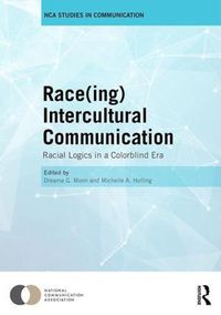 Cover image for Race(ing) Intercultural Communication: Racial Logics in a Colorblind Era