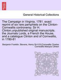 Cover image for The Campaign in Virginia, 1781. Exact Reprint of Six Rare Pamphlets on the Clinton-Cornwallis Controversy. Sir H. Clinton.Unpublished Original Manuscr