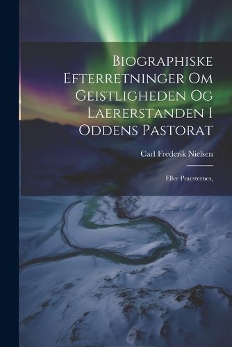 Cover image for Biographiske Efterretninger om Geistligheden og Laererstanden i Oddens Pastorat