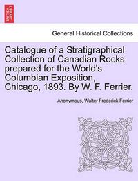 Cover image for Catalogue of a Stratigraphical Collection of Canadian Rocks Prepared for the World's Columbian Exposition, Chicago, 1893. by W. F. Ferrier.