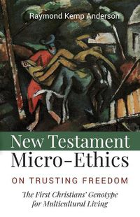 Cover image for New Testament Micro-Ethics: On Trusting Freedom: The First Christians' Genotype for Multicultural Living