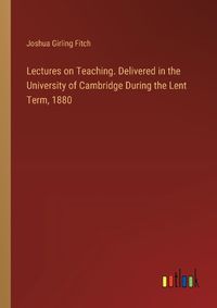 Cover image for Lectures on Teaching. Delivered in the University of Cambridge During the Lent Term, 1880