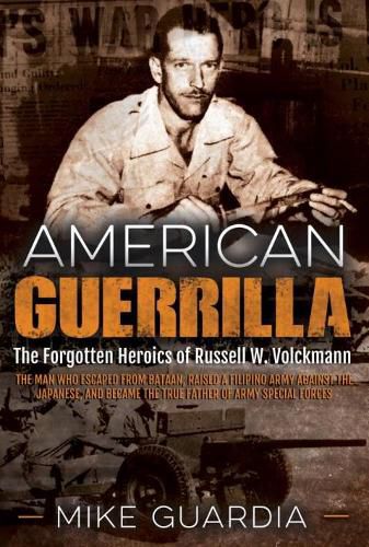 American Guerrilla: The Forgotten Heroics of Russell W. Volckmann-the Man Who Escaped from Bataan, Raised a Filipino Army Against the Japanese, and Became the True  Father  of Army Special Forces