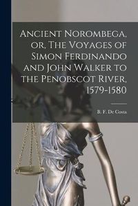 Cover image for Ancient Norombega, or, The Voyages of Simon Ferdinando and John Walker to the Penobscot River, 1579-1580 [microform]