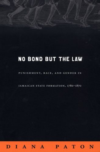 Cover image for No Bond but the Law: Punishment, Race, and Gender in Jamaican State Formation, 1780-1870