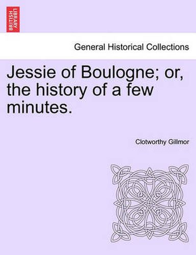 Cover image for Jessie of Boulogne; Or, the History of a Few Minutes.