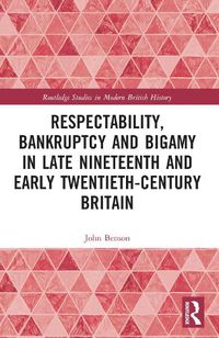 Cover image for Respectability, Bankruptcy and Bigamy in Late Nineteenth- and Early Twentieth-Century Britain