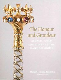 Cover image for The Honour and Grandeur: Regalia, Gold and Silver at the Mansion House