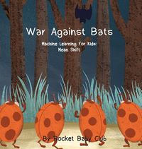 Cover image for War Against Bats: Machine Learning For Kids: Mean Shift