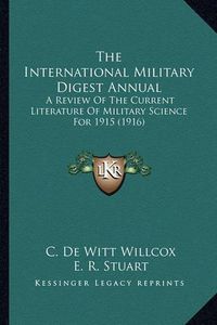 Cover image for The International Military Digest Annual: A Review of the Current Literature of Military Science for 1915 (1916)