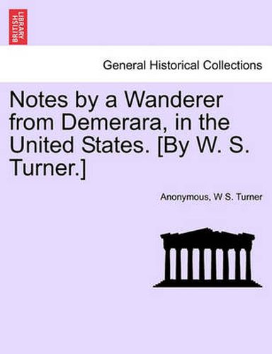 Cover image for Notes by a Wanderer from Demerara, in the United States. [By W. S. Turner.]