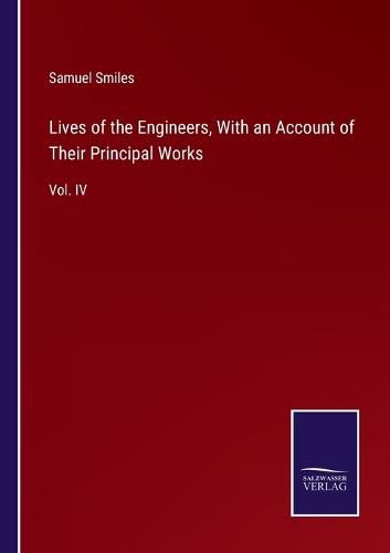 Lives of the Engineers, With an Account of Their Principal Works: Vol. IV