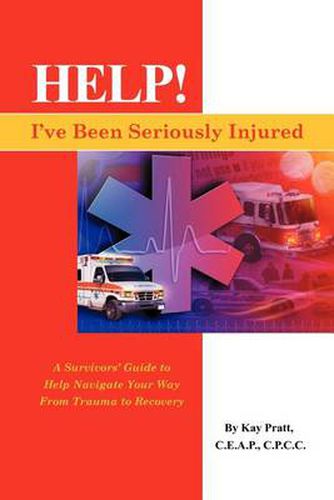 Cover image for Help! I've Been Seriously Injured: A Survivors Guide to Help Navigate Your Way from Trauma to Recovery