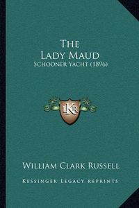 Cover image for The Lady Maud: Schooner Yacht (1896)