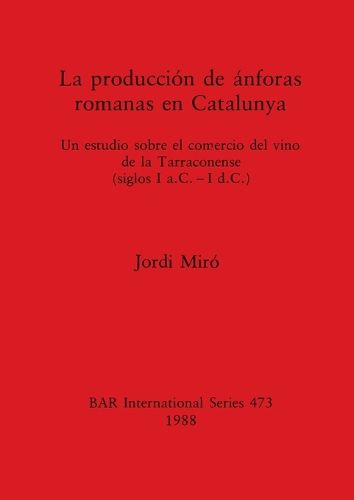Cover image for La Production de Anforas Romanas en Catalunya: Un estudio sobre el comercio del vino de la Tarraconense (siglos I a.C. - I d.C.)