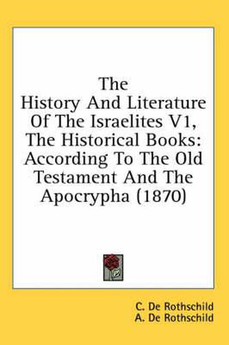 Cover image for The History and Literature of the Israelites V1, the Historical Books: According to the Old Testament and the Apocrypha (1870)