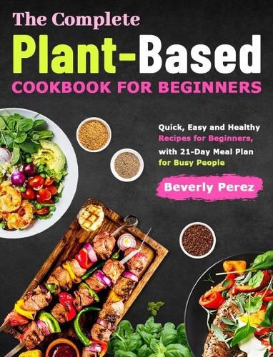 Cover image for The Complete Plant-Based Cookbook for Beginners: Quick, Easy and Healthy Recipes for Beginners, with 21-Day Meal Plan for Busy People