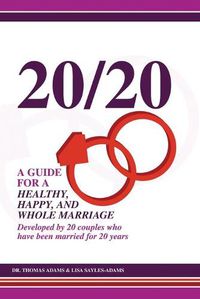 Cover image for 20/20 A Guide for a Healthy, Happy, and Whole Marriage: Developed by 20 Couples who have been married for 20 years