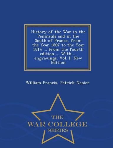 History of the War in the Peninsula and in the South of France, from the Year 1807 to the Year 1814 ... From the fourth edition ... With ... engravings. Vol. I, New Edition - War College Series