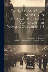 Cover image for The Boot and Shoe Industry in Massachusetts as a Vocation for Women. October, 1915