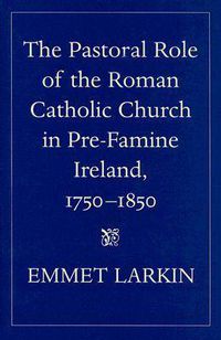 Cover image for The Pastoral Role of the Roman Catholic Church in Pre-famine Ireland, 1750-1850