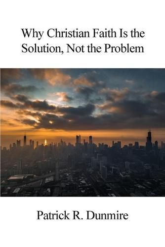 Cover image for Why Christian Faith Is the Solution, Not the Problem