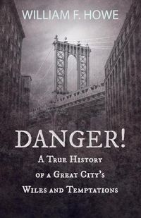 Cover image for Danger! - A True History of a Great City's Wiles and Temptations: With the Introductory Chapter 'The Pleasant Fiction of the Presumption of Innocence