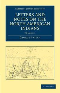 Cover image for Letters and Notes on the Manners, Customs, and Condition of the North American Indians