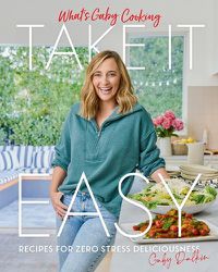 Cover image for What's Gaby Cooking: Take It Easy: Recipes for Zero Stress Deliciousness